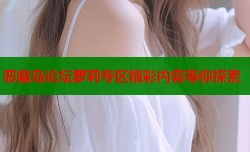 恶魔岛论坛萝莉专区精彩内容等你探索