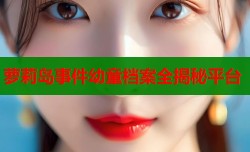 萝莉岛事件幼童档案全揭秘平台