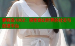 萝莉岛1002：探索奇幻世界的社交与创造平台