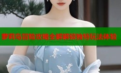 萝莉岛冒险攻略全解解锁独特玩法体验