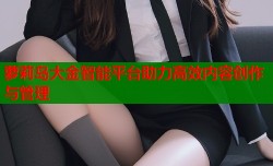 萝莉岛大金智能平台助力高效内容创作与管理