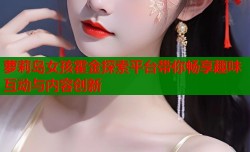 萝莉岛女孩霍金探索平台带你畅享趣味互动与内容创新