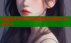 萝莉岛全世界评价揭秘最真实的用户体验平台