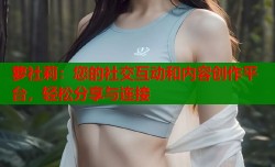 萝社莉：您的社交互动和内容创作平台，轻松分享与连接