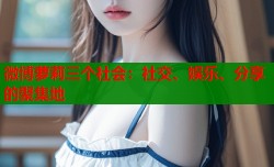 微博萝莉三个社会：社交、娱乐、分享的聚集地