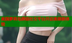 美国萝莉岛颜值社交平台开启美丽新体验