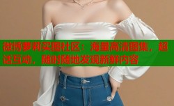 微博萝莉买图社区：海量高清图集，超话互动，随时随地发现新鲜内容
