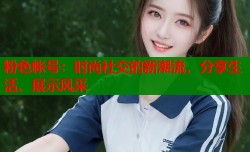 粉色帐号：时尚社交的新潮流，分享生活、展示风采