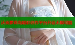 沃克萝莉岛精彩创作平台开启无限可能