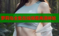 萝莉岛全集在线观看高清体验