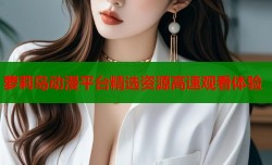 萝莉岛动漫平台精选资源高速观看体验