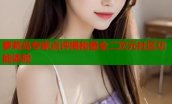 萝莉岛专家点评揭秘最全二次元社区功能体验