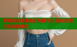 萝莉岛安德鲁国王专属平台 轻松管理与互动新体验
