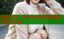 萝莉岛LTP：专注于社区互动和内容创作的社交平台