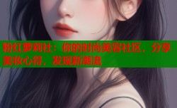 粉红萝莉社：你的时尚美容社区，分享美妆心得，发现新潮流