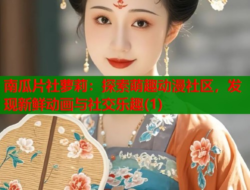 南瓜片社萝莉：探索萌趣动漫社区，发现新鲜动画与社交乐趣(1)  第1张