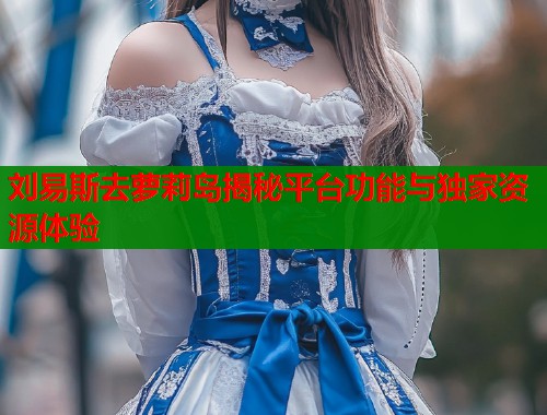 刘易斯去萝莉岛揭秘平台功能与独家资源体验  第1张