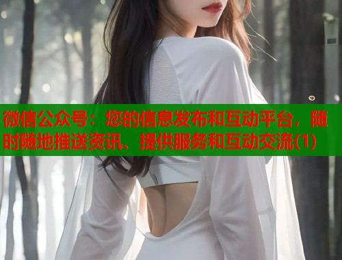 微信公众号：您的信息发布和互动平台，随时随地推送资讯、提供服务和互动交流(1)  第1张