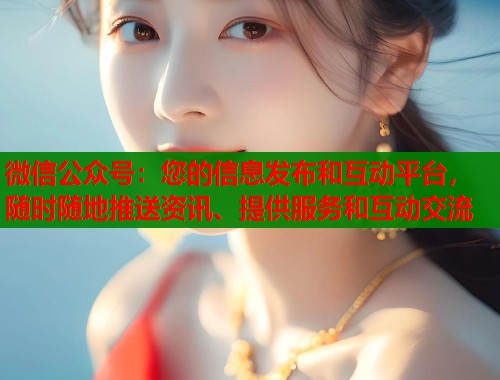 微信公众号：您的信息发布和互动平台，随时随地推送资讯、提供服务和互动交流  第1张