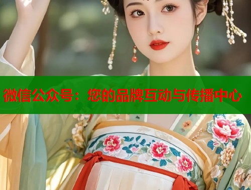 微信公众号：您的品牌互动与传播中心  第1张