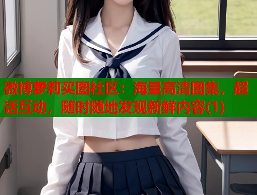 微博萝莉买图社区：海量高清图集，超话互动，随时随地发现新鲜内容(1)  第1张