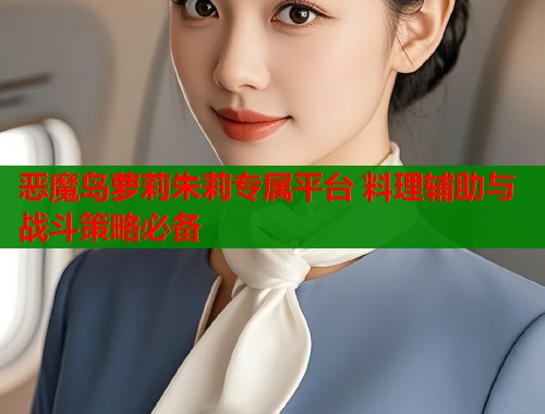 恶魔岛萝莉朱莉专属平台 料理辅助与战斗策略必备  第1张