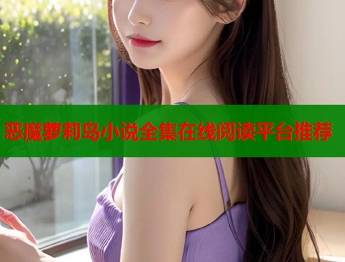 恶魔萝莉岛小说全集在线阅读平台推荐  第1张