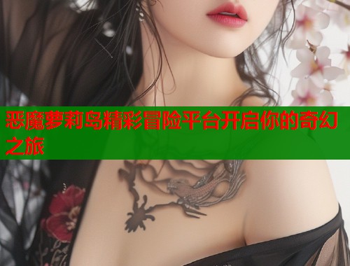 恶魔萝莉岛精彩冒险平台开启你的奇幻之旅  第1张