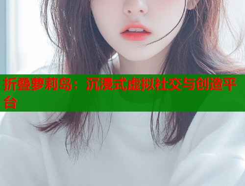 折叠萝莉岛：沉浸式虚拟社交与创造平台  第2张