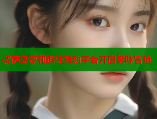披萨岛萝莉趣味互动平台开启美味冒险  第1张