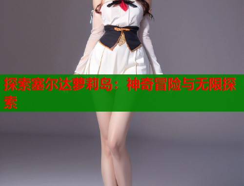 探索塞尔达萝莉岛：神奇冒险与无限探索  第1张