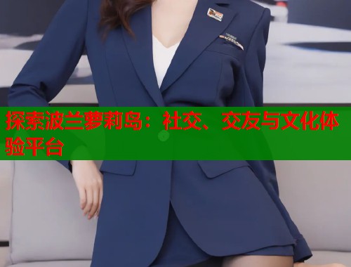 探索波兰萝莉岛：社交、交友与文化体验平台  第2张