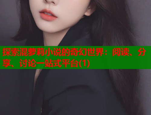 探索混萝莉小说的奇幻世界：阅读、分享、讨论一站式平台(1)  第1张
