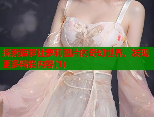 探索菠萝社萝莉图片的奇幻世界，发现更多精彩内容(1)  第1张