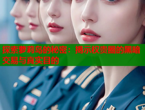 探索萝莉岛的秘密：揭示权贵圈的黑暗交易与真实目的  第2张