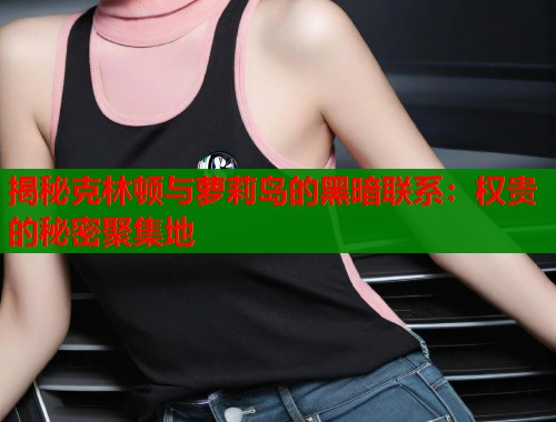 揭秘克林顿与萝莉岛的黑暗联系：权贵的秘密聚集地  第1张