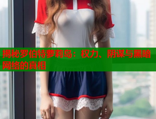 揭秘罗伯特萝莉岛：权力、阴谋与黑暗网络的真相  第2张