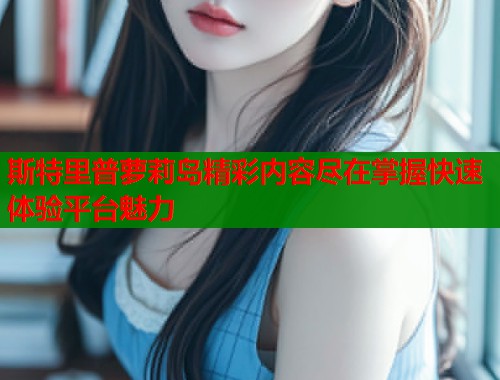斯特里普萝莉岛精彩内容尽在掌握快速体验平台魅力  第2张
