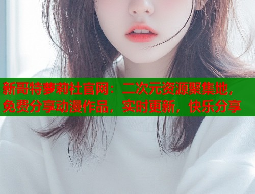 新哥特萝莉社官网：二次元资源聚集地，免费分享动漫作品，实时更新，快乐分享  第1张
