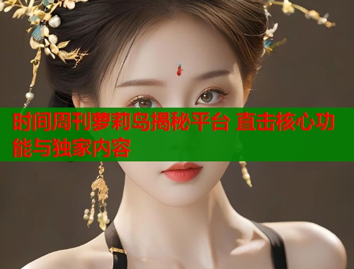 时间周刊萝莉岛揭秘平台 直击核心功能与独家内容  第1张