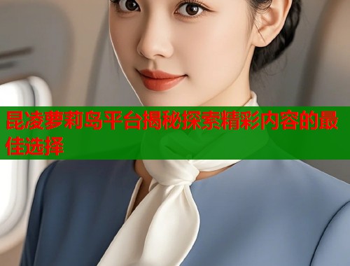 昆凌萝莉岛平台揭秘探索精彩内容的最佳选择  第1张