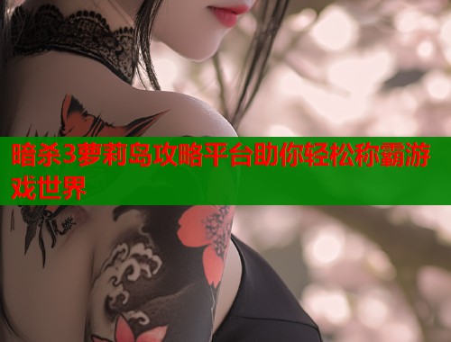 暗杀3萝莉岛攻略平台助你轻松称霸游戏世界  第2张