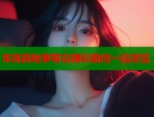 朱珠探秘萝莉岛精彩瞬间一站尽览  第1张