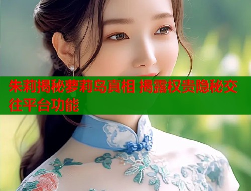 朱莉揭秘萝莉岛真相 揭露权贵隐秘交往平台功能  第1张