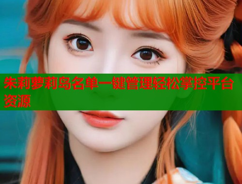 朱莉萝莉岛名单一键管理轻松掌控平台资源  第1张