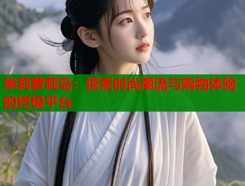 朱莉萝莉岛：探索时尚潮流与购物体验的终极平台  第1张