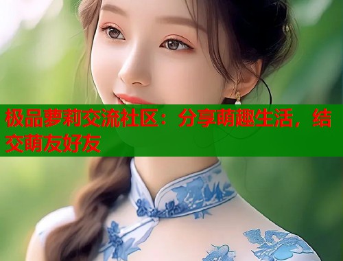 极品萝莉交流社区：分享萌趣生活，结交萌友好友  第1张