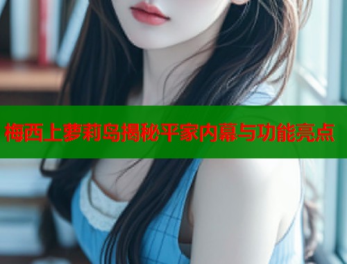梅西上萝莉岛揭秘平家内幕与功能亮点  第1张