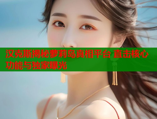 汉克斯揭秘萝莉岛真相平台 直击核心功能与独家曝光  第1张