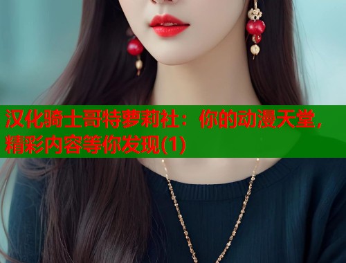 汉化骑士哥特萝莉社：你的动漫天堂，精彩内容等你发现(1)  第2张